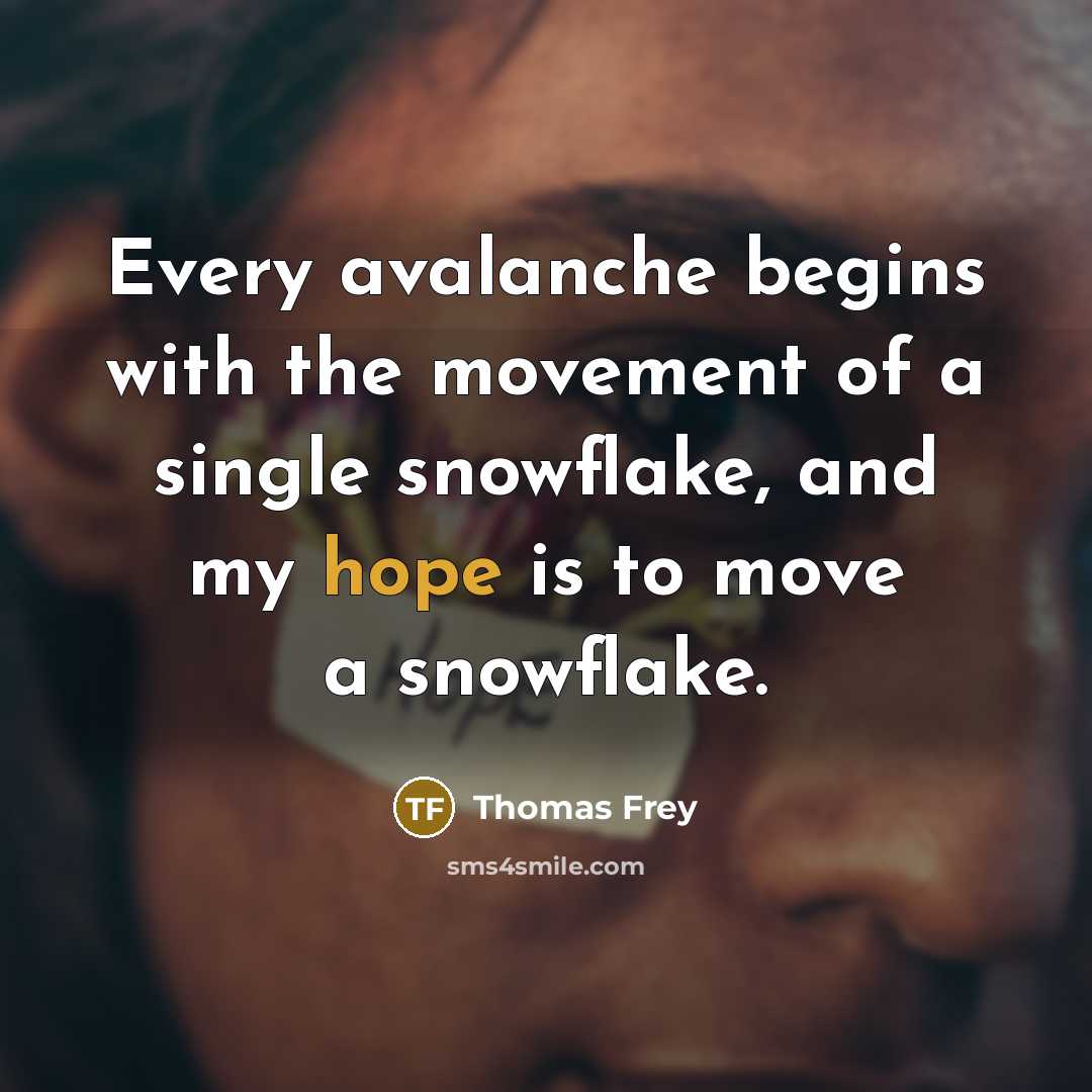 “Every avalanche begins with the movement of a single snowflake, and my hope is to move a snowflake.” quote by Thomas Frey