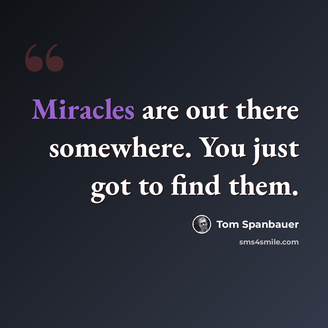 “Miracles are out there somewhere. You just got to find them.” quote by Tom Spanbauer