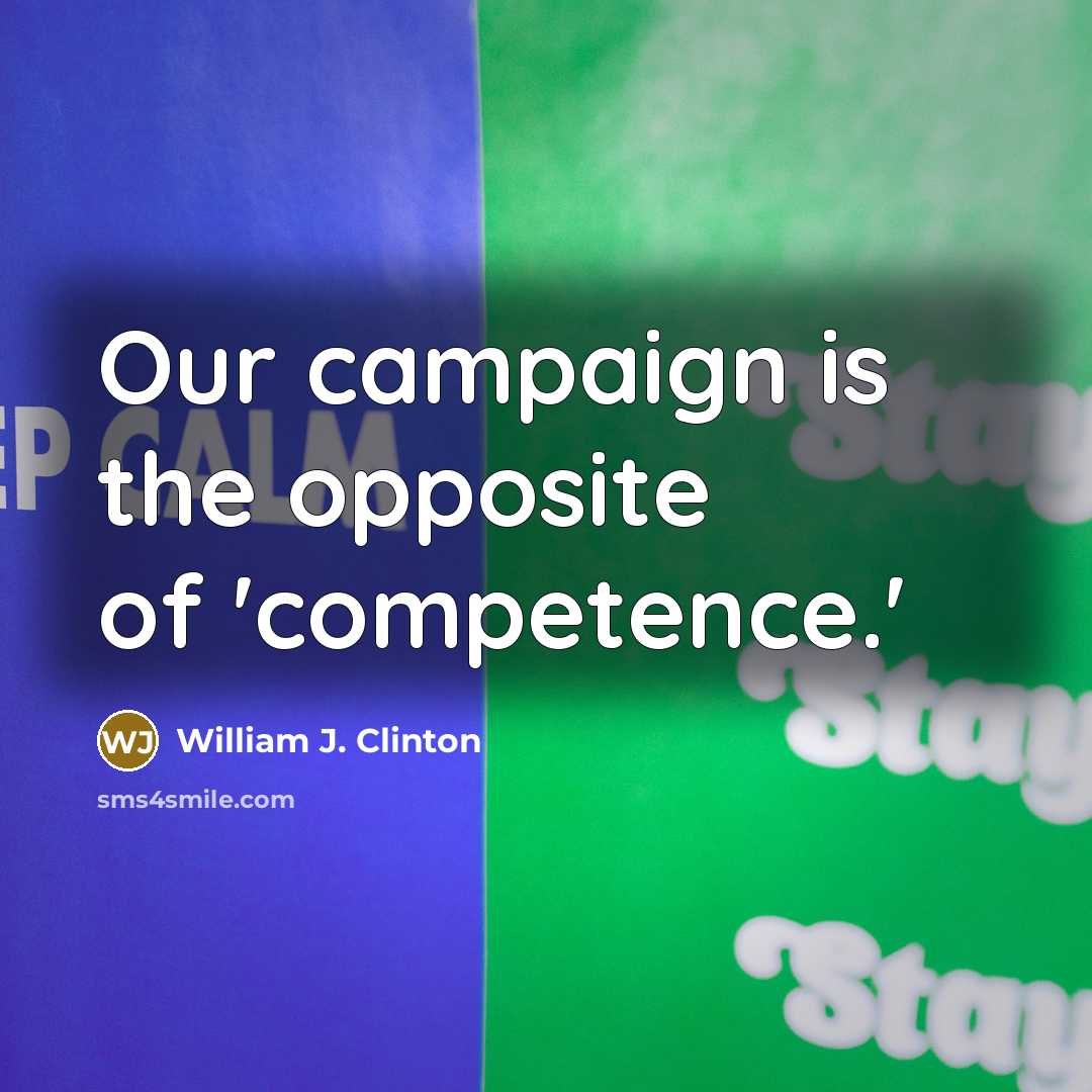 “Our campaign is the opposite of 'competence.'” quote by William J. Clinton