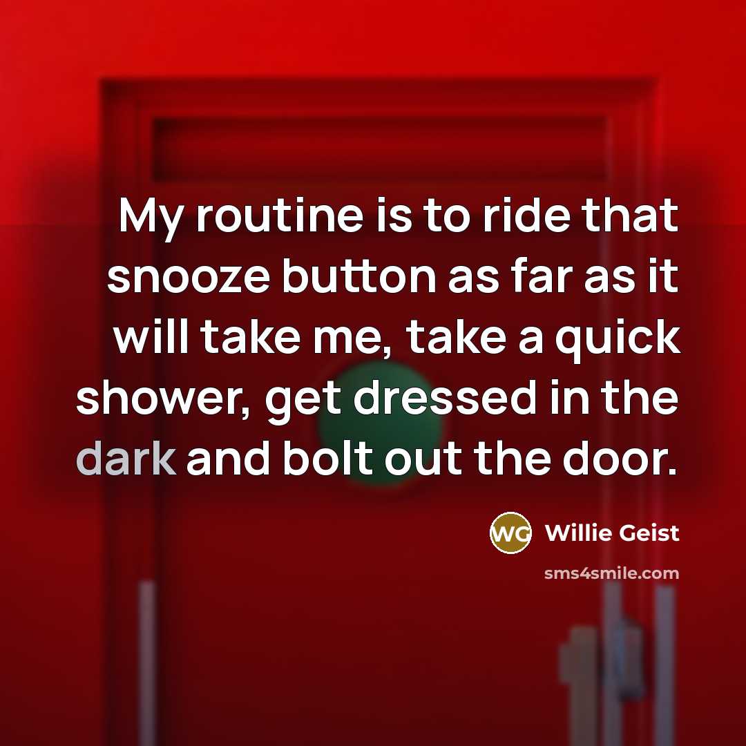 “My routine is to ride that snooze button as far as it will take me, take a quick shower, get dressed in the dark and bolt out the door.” quote by Willie Geist