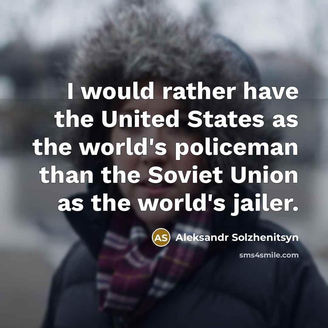 “I would rather have the United States as the world's policeman than the Soviet Union as the world's jailer.” quote by Aleksandr Solzhenitsyn