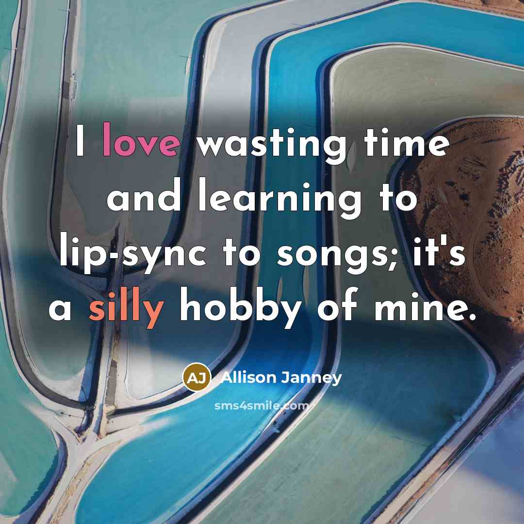 “I love wasting time and learning to lip-sync to songs; it's a silly hobby of mine.” quote by Allison Janney