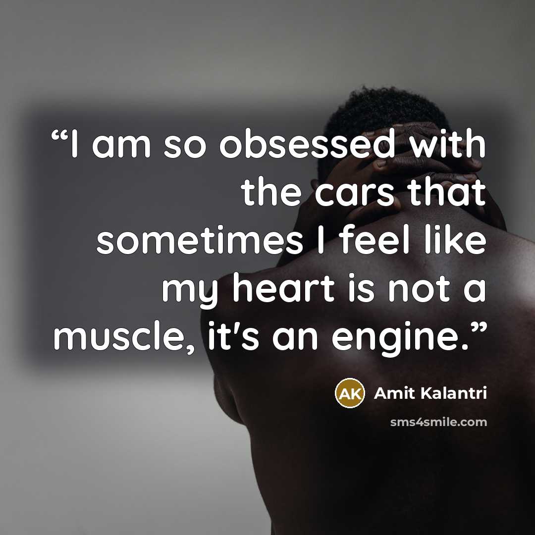 “I am so obsessed with the cars that sometimes I feel like my heart is not a muscle, it's an engine.” quote by Amit Kalantri