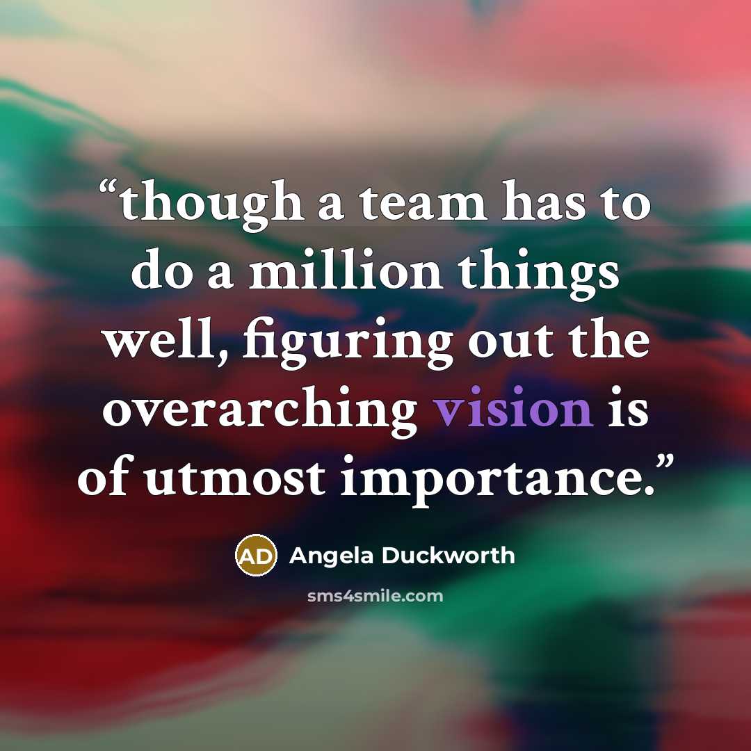 “though a team has to do a million things well, figuring out the overarching vision is of utmost importance.” quote by Angela Duckworth