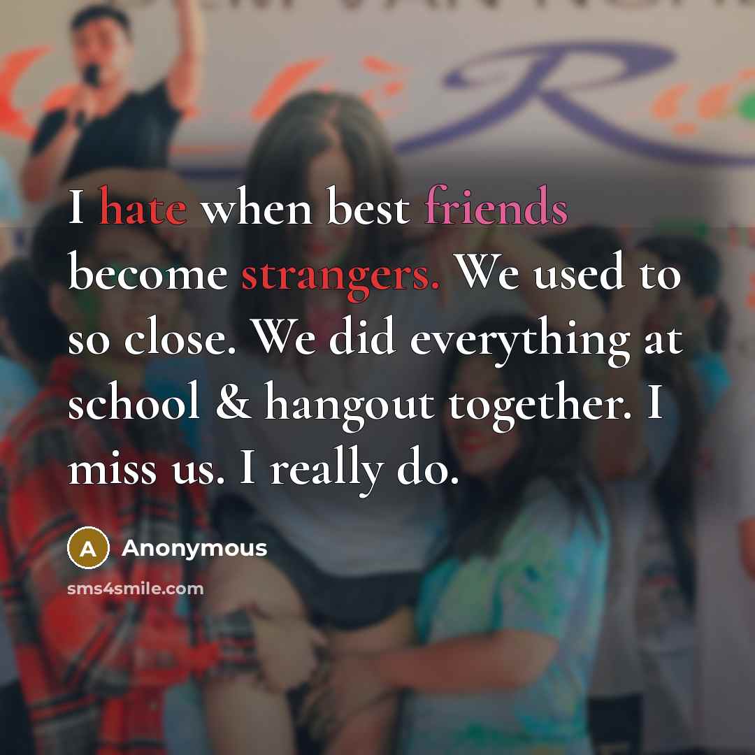 “I hate when best friends become strangers. We used to so close. We did everything at school & hangout together. I miss us. I really do.” quote by Anonymous