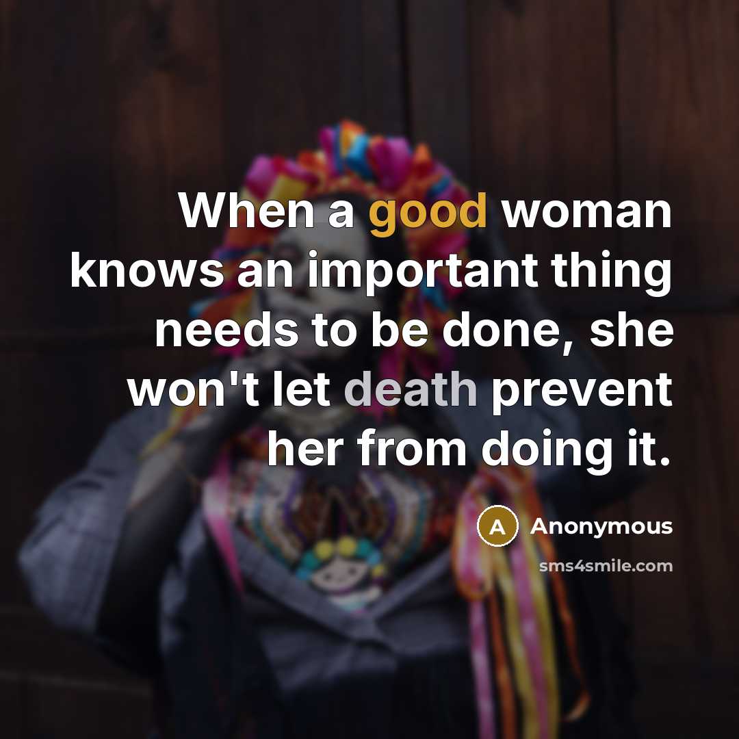 “When a good woman knows an important thing needs to be done, she won't let death prevent her from doing it.” quote by Anonymous
