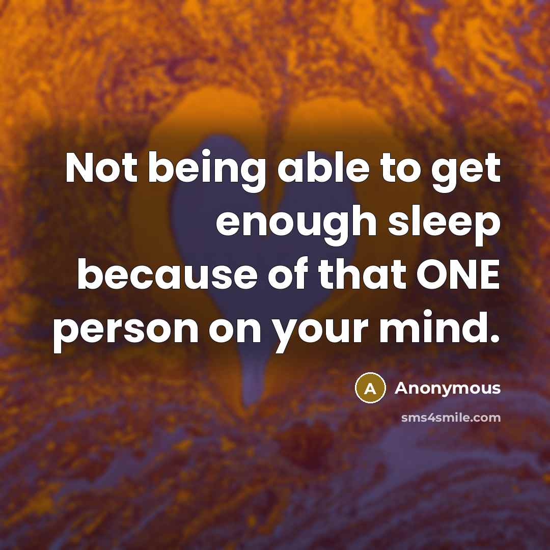“Not being able to get enough sleep because of that ONE person on your mind.” quote by Anonymous