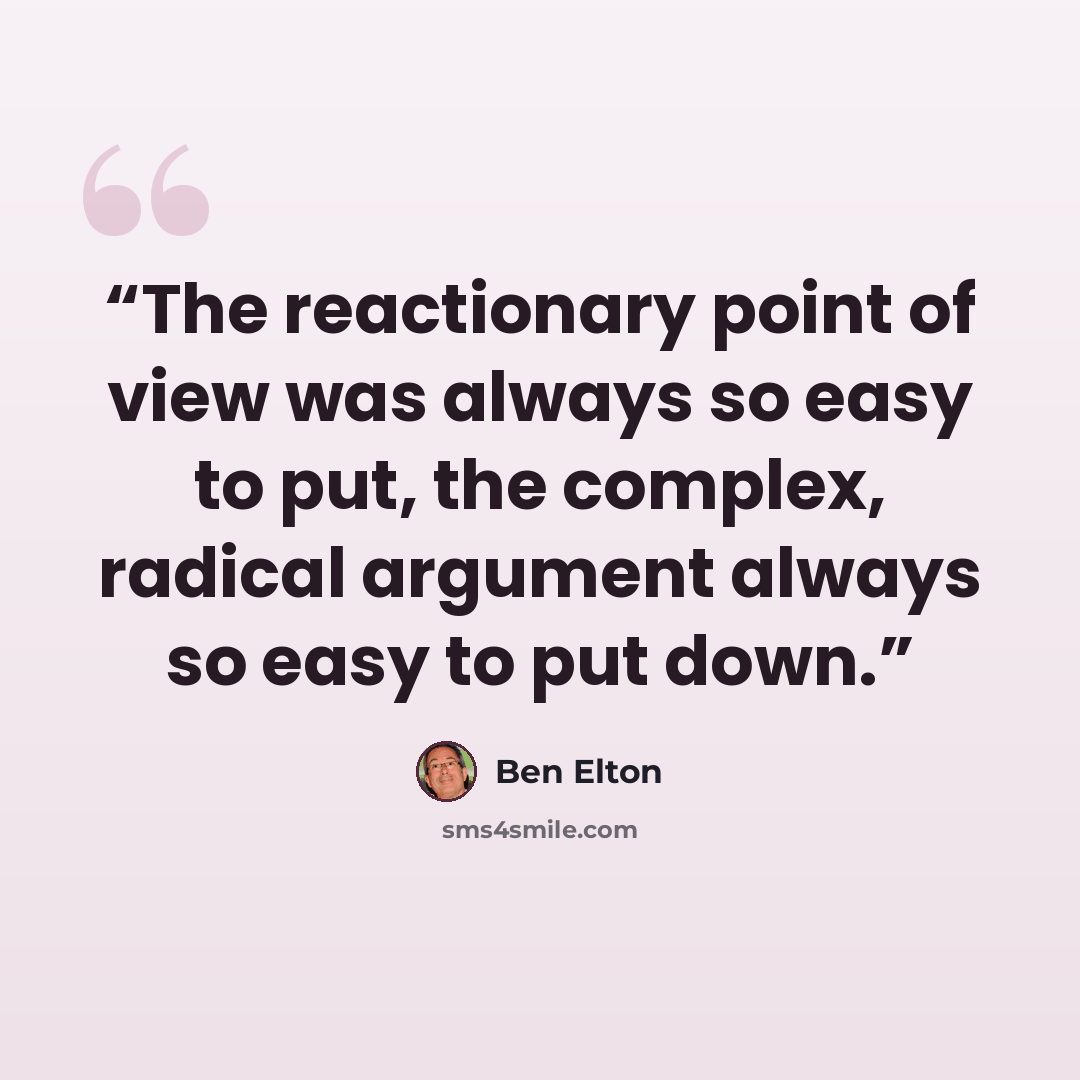 “The reactionary point of view was always so easy to put, the complex, radical argument always so easy to put down.” quote by Ben Elton