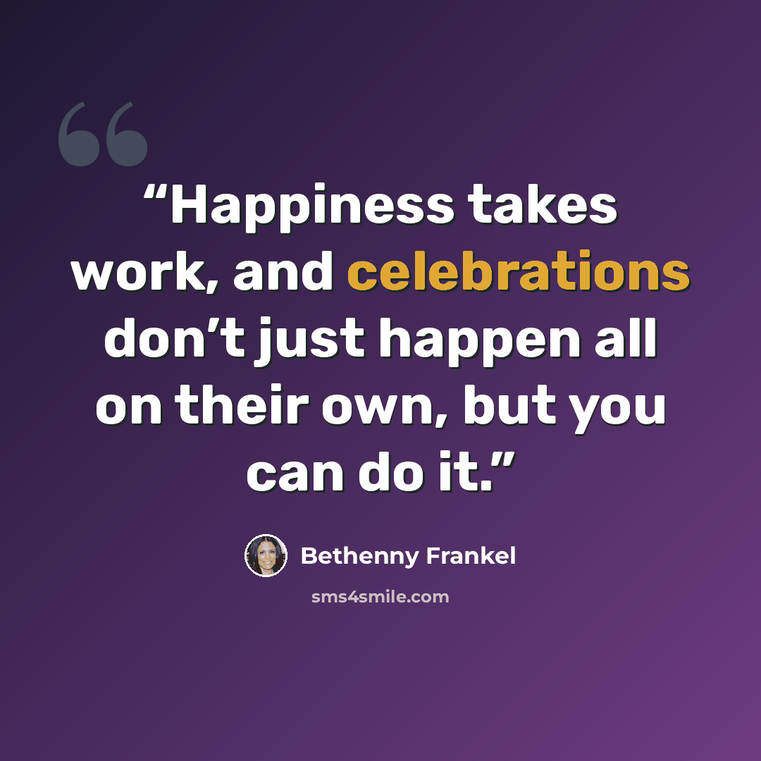 “Happiness takes work, and celebrations don’t just happen all on their own, but you can do it.” quote by Bethenny Frankel