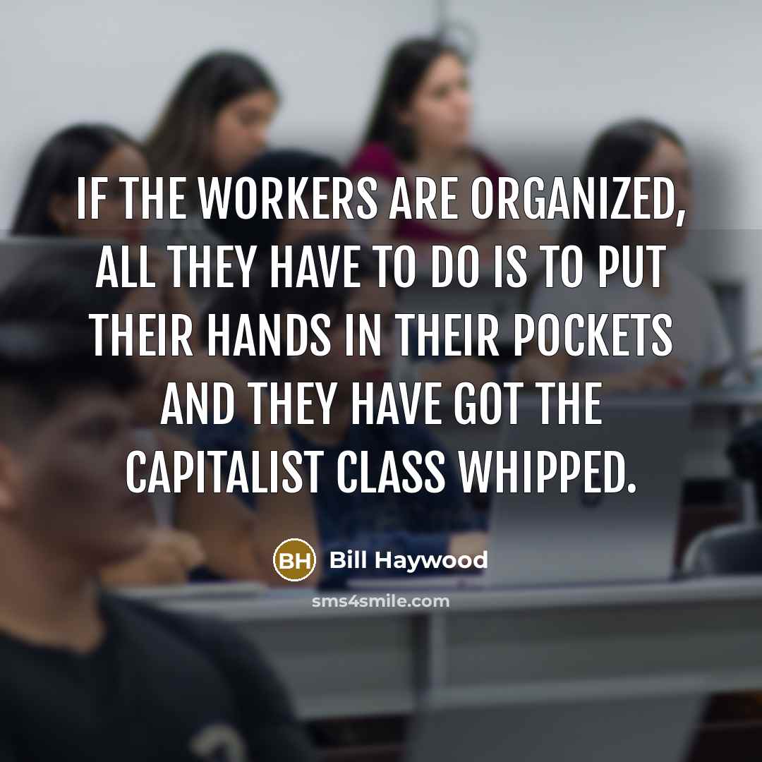 “If the workers are organized, all they have to do is to put their hands in their pockets and they have got the capitalist class whipped.” quote by Bill Haywood