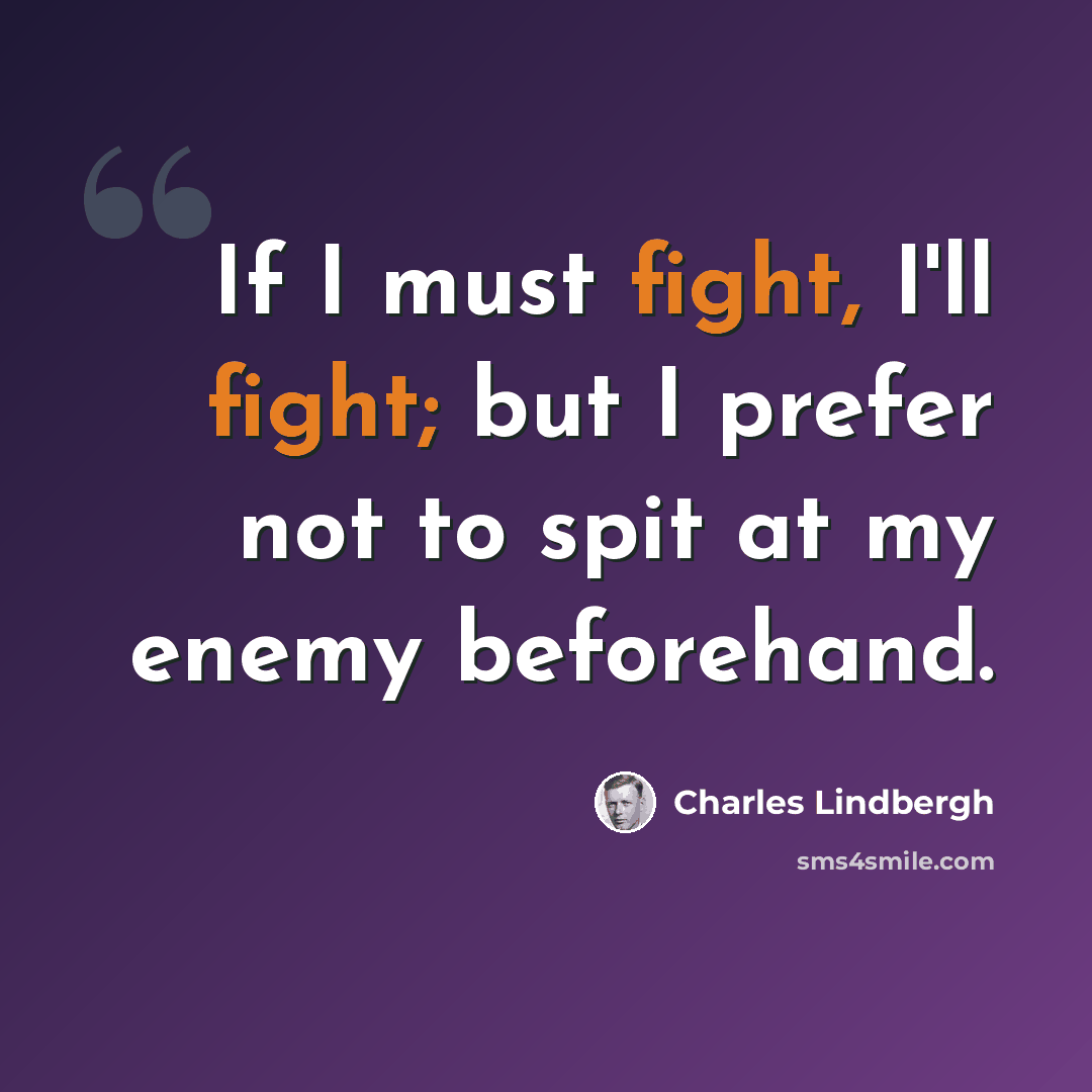 “If I must fight, I'll fight; but I prefer not to spit at my enemy beforehand.” quote by Charles Lindbergh