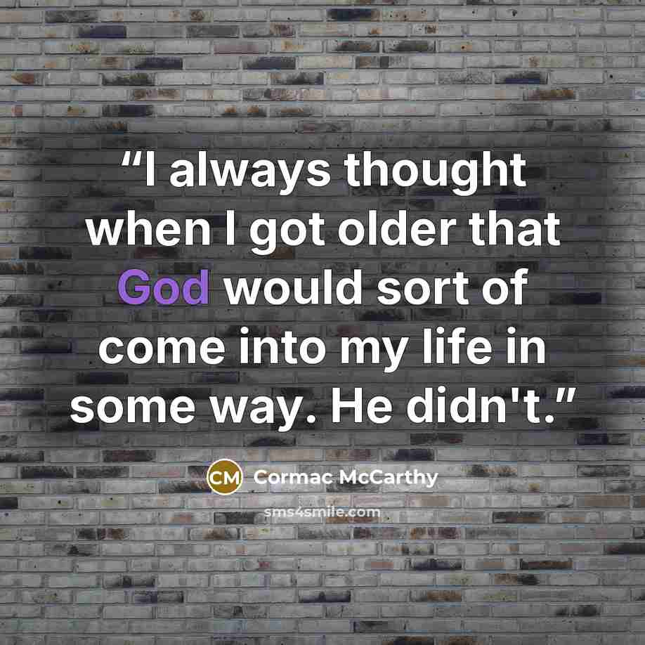 “I always thought when I got older that God would sort of come into my life in some way. He didn't.” quote by Cormac McCarthy