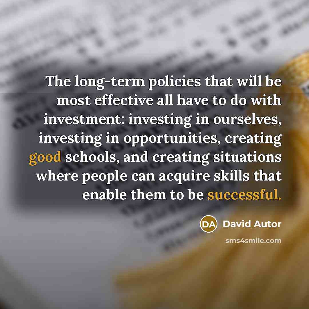 “The long-term policies that will be most effective all have to do with investment: investing in ourselves, investing in opportunities, creating good schools, and creating situations where people can acquire skills that enable them to be successful.” quote by David Autor