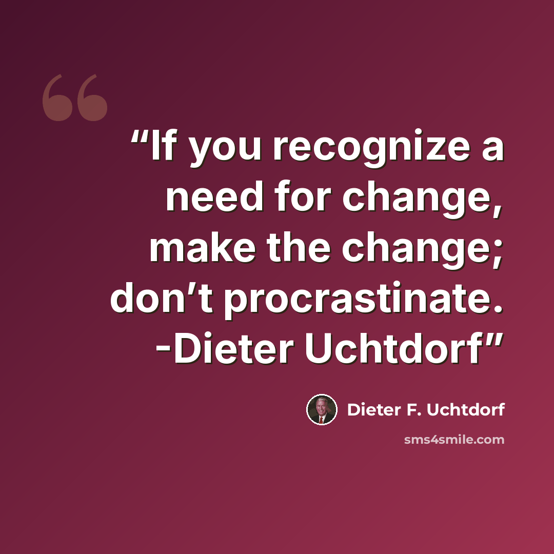 “If you recognize a need for change, make the change; don’t procrastinate. -Dieter Uchtdorf” quote by Dieter F. Uchtdorf