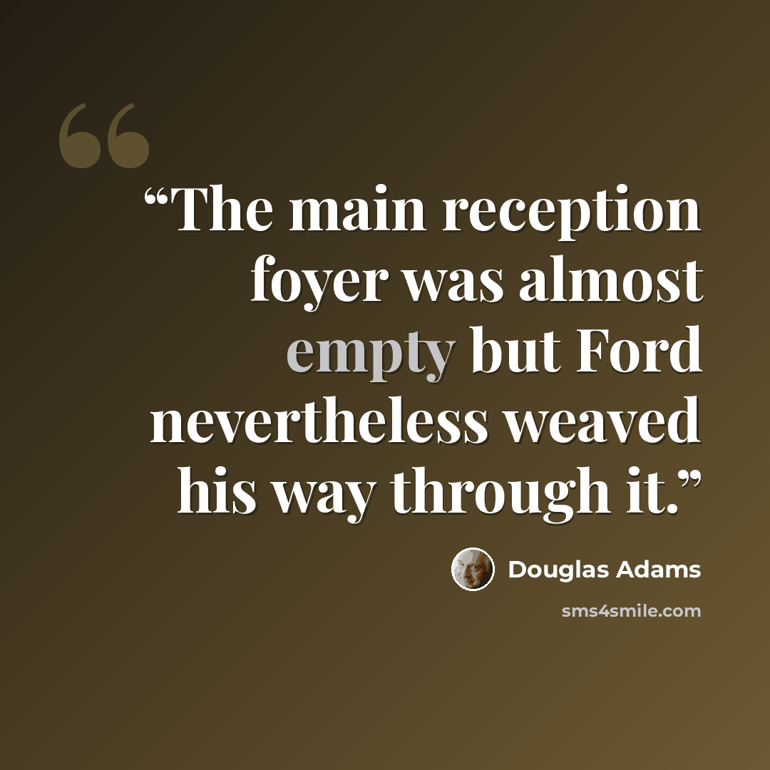 “The main reception foyer was almost empty but Ford nevertheless weaved his way through it.” quote by Douglas Adams