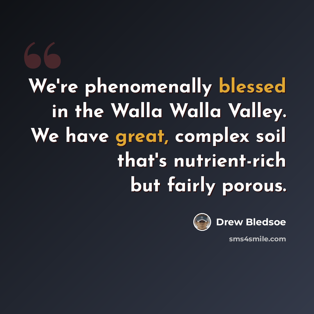 “We're phenomenally blessed in the Walla Walla Valley. We have great, complex soil that's nutrient-rich but fairly porous.” quote by Drew Bledsoe