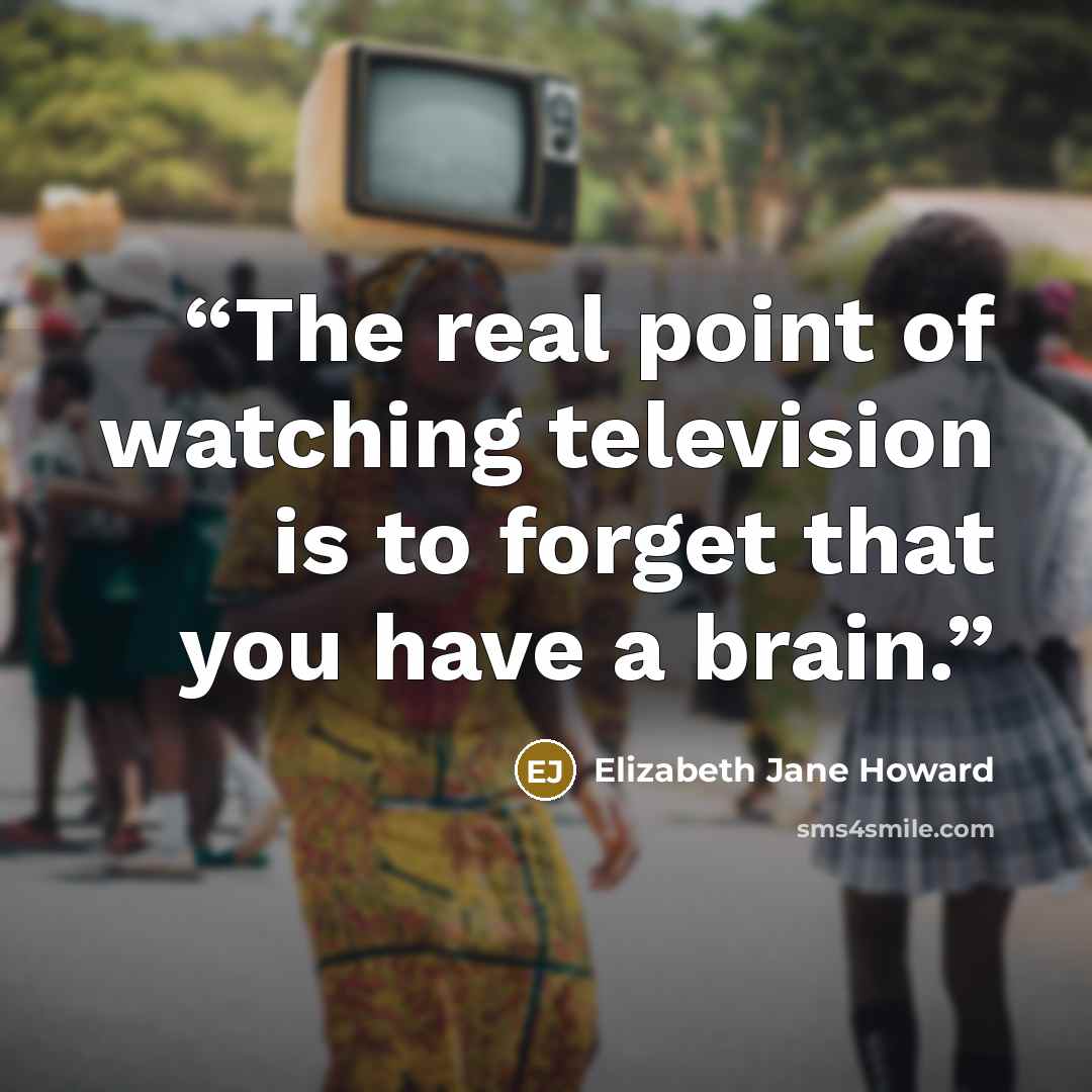 “The real point of watching television is to forget that you have a brain.” quote by Elizabeth Jane Howard