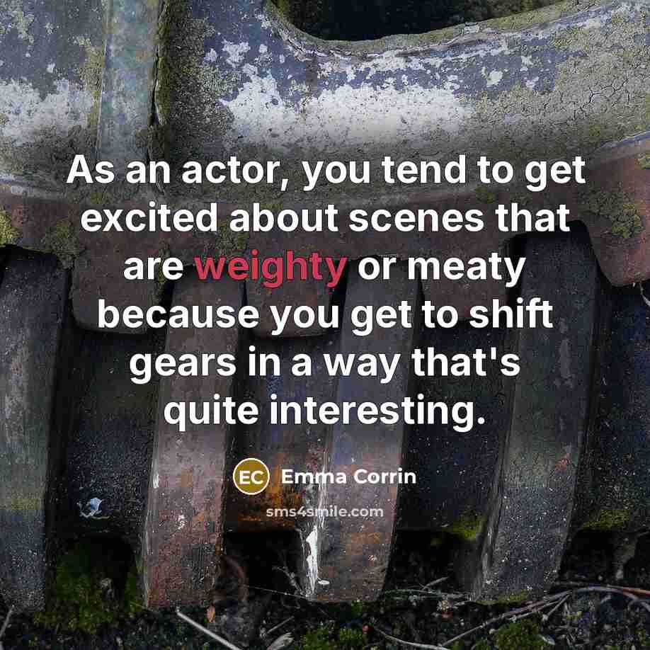 “As an actor, you tend to get excited about scenes that are weighty or meaty because you get to shift gears in a way that's quite interesting.” quote by Emma Corrin