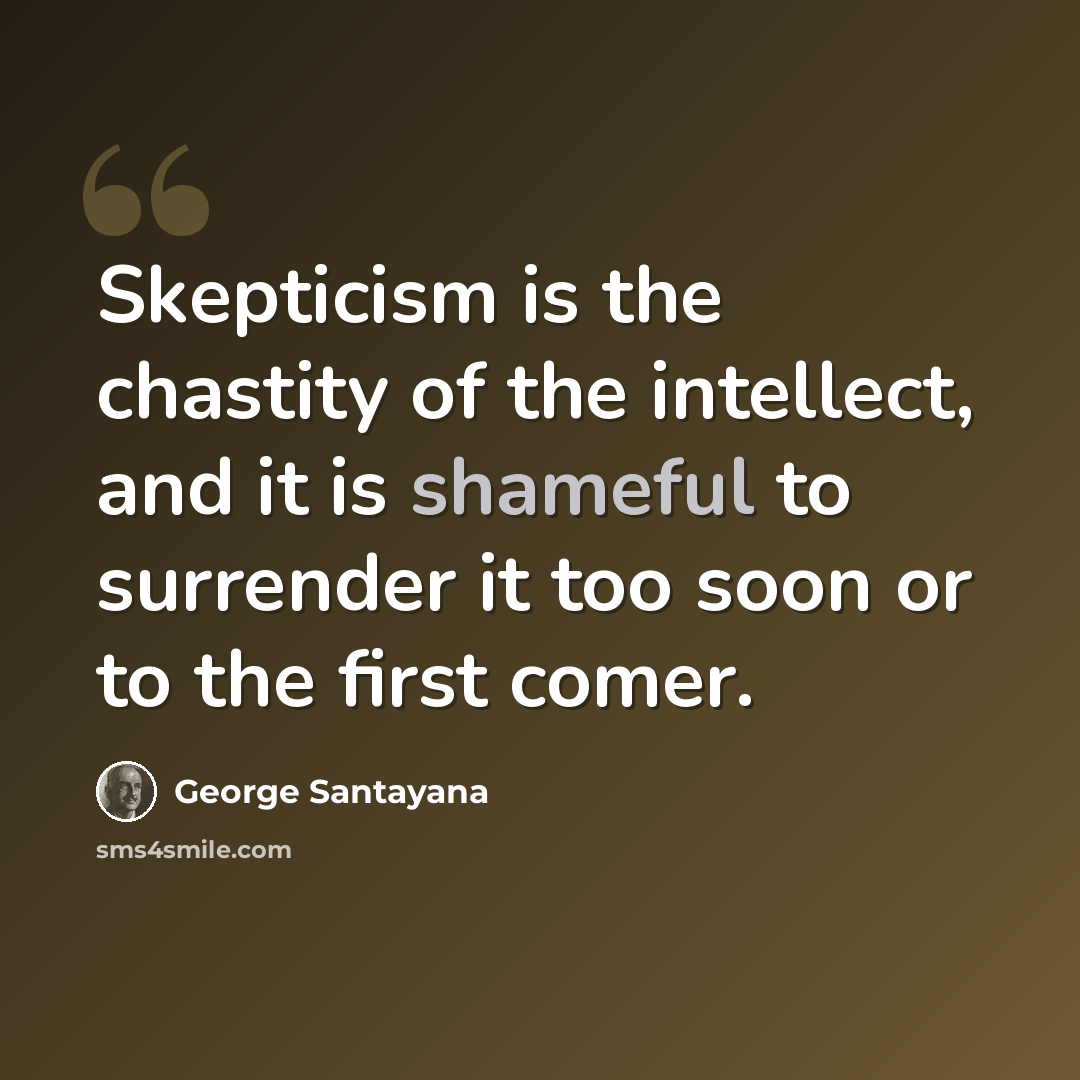 “Skepticism is the chastity of the intellect, and it is shameful to surrender it too soon or to the first comer.” quote by George Santayana