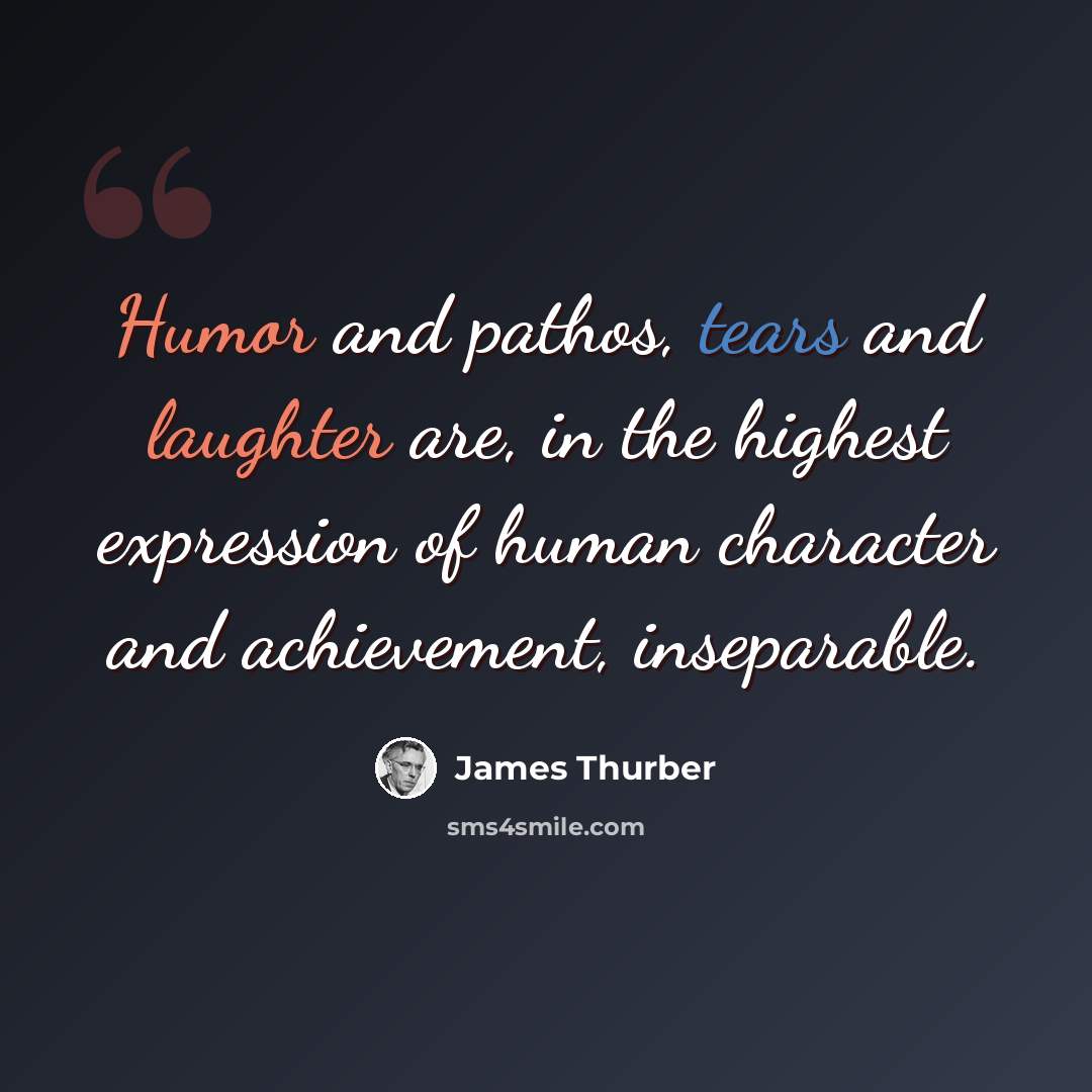 “Humor and pathos, tears and laughter are, in the highest expression of human character and achievement, inseparable.” quote by James Thurber