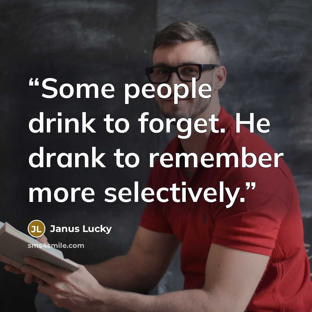 “Some people drink to forget. He drank to remember more selectively.” quote by Janus Lucky