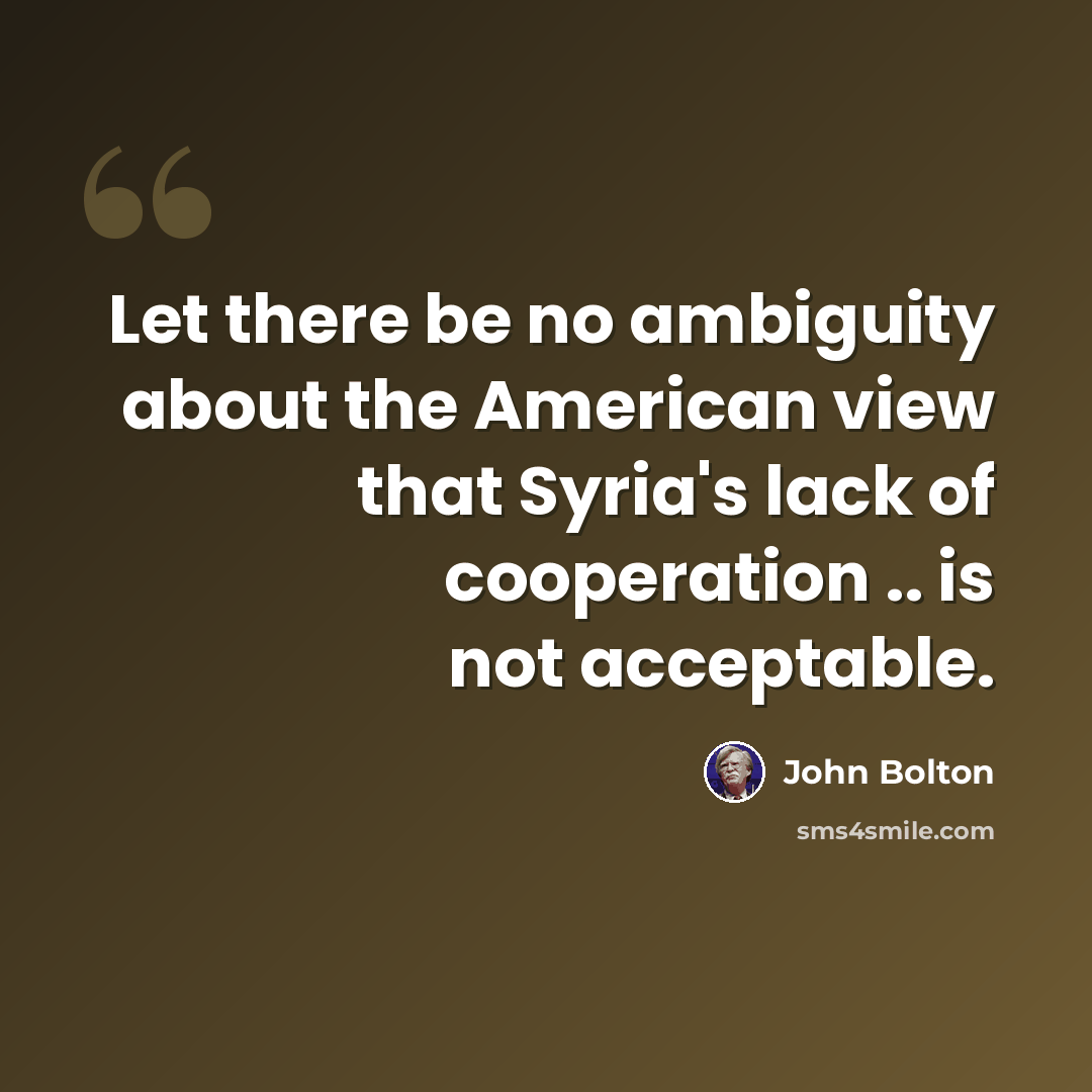 “Let there be no ambiguity about the American view that Syria's lack of cooperation .. is not acceptable.” quote by John Bolton