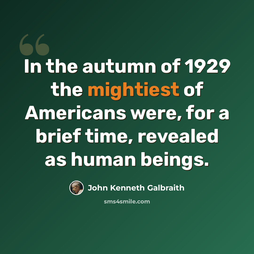 “In the autumn of 1929 the mightiest of Americans were, for a brief time, revealed as human beings.” quote by John Kenneth Galbraith