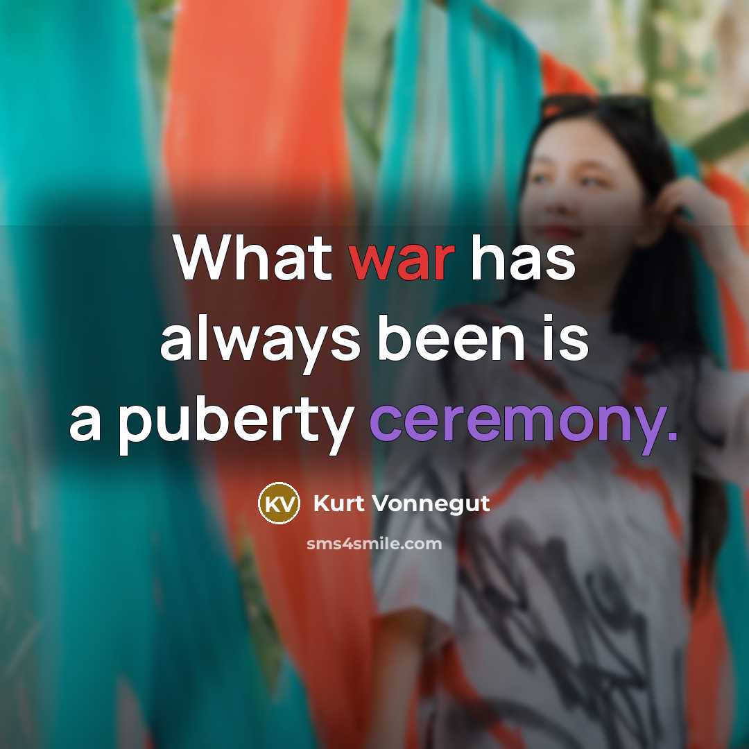 “What war has always been is a puberty ceremony.” quote by Kurt Vonnegut