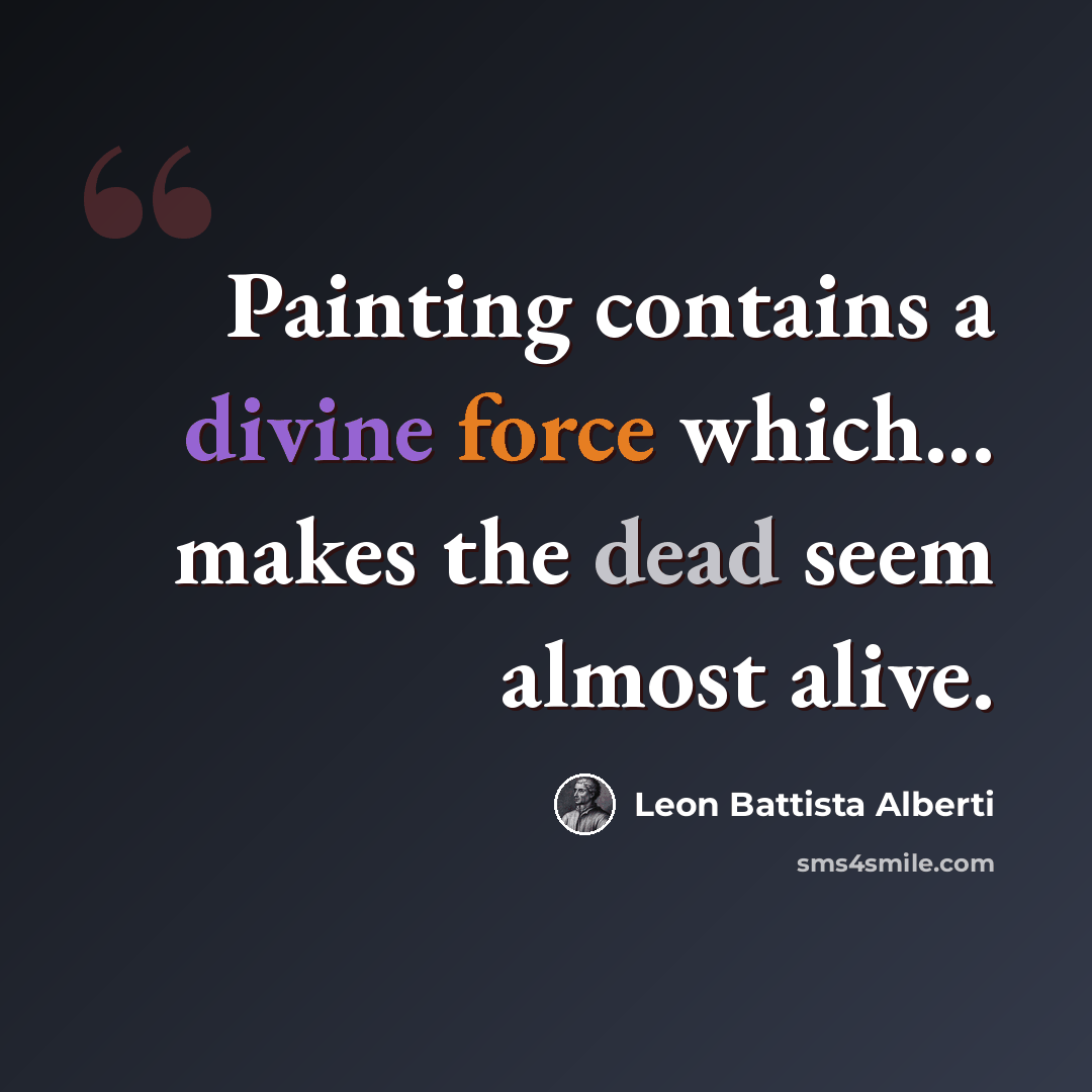 “Painting contains a divine force which... makes the dead seem almost alive.” quote by Leon Battista Alberti