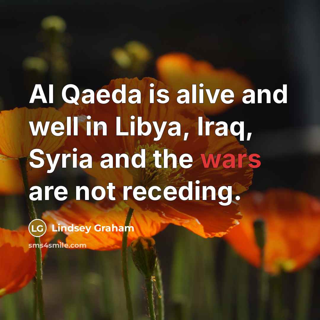 “Al Qaeda is alive and well in Libya, Iraq, Syria and the wars are not receding.” quote by Lindsey Graham
