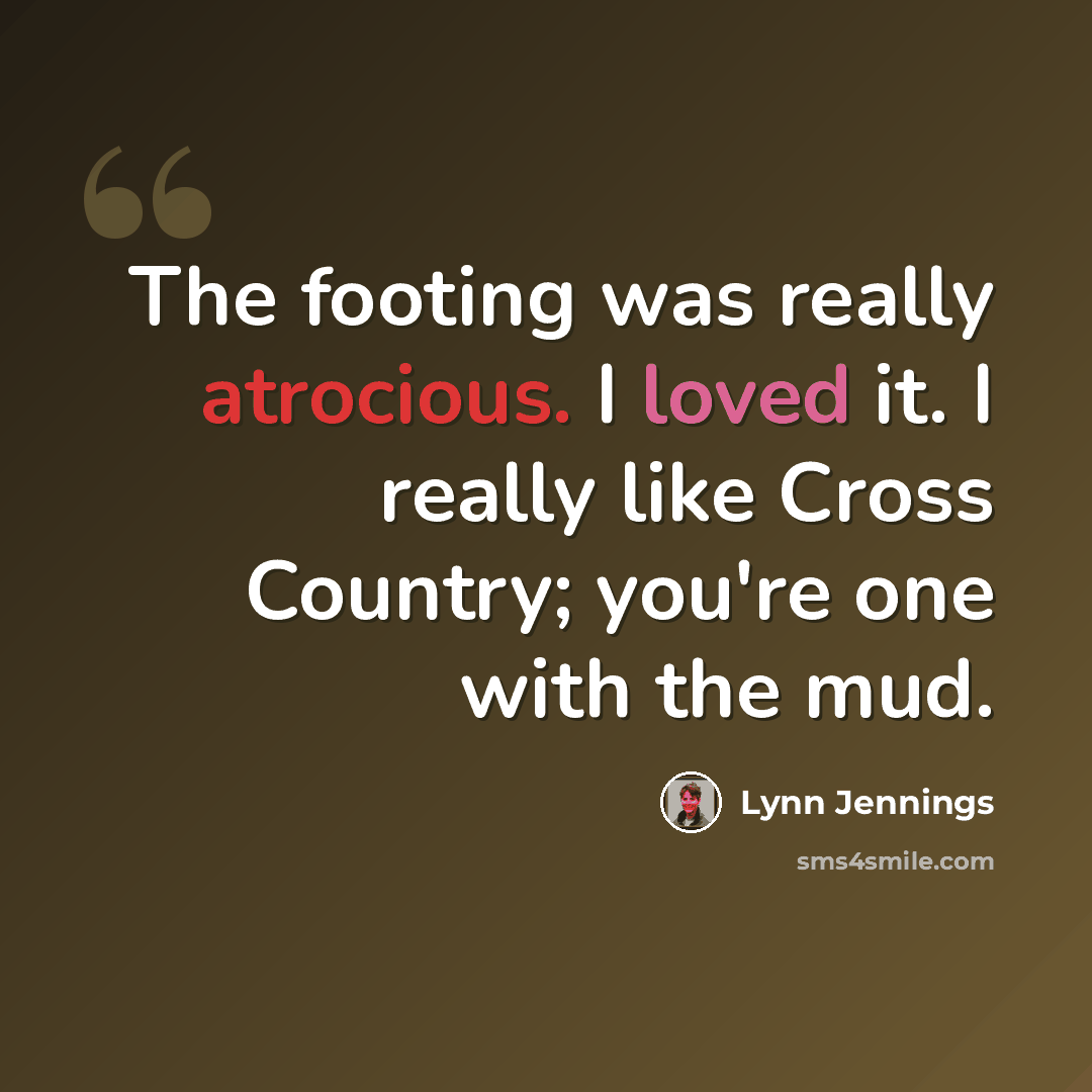 “The footing was really atrocious. I loved it. I really like Cross Country; you're one with the mud.” quote by Lynn Jennings