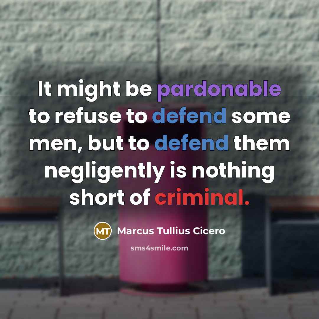 “It might be pardonable to refuse to defend some men, but to defend them negligently is nothing short of criminal.” quote by Marcus Tullius Cicero