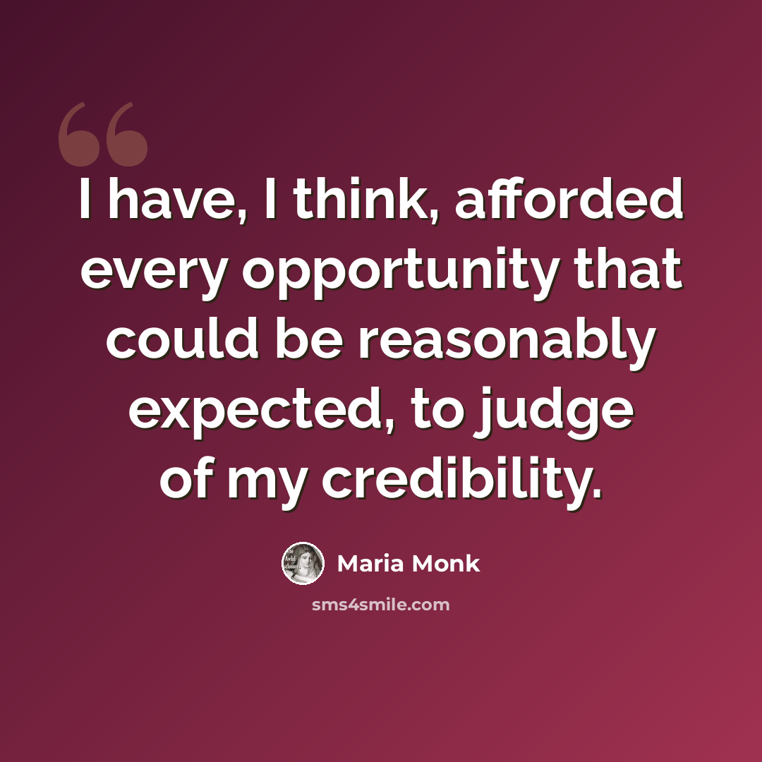 “I have, I think, afforded every opportunity that could be reasonably expected, to judge of my credibility.” quote by Maria Monk