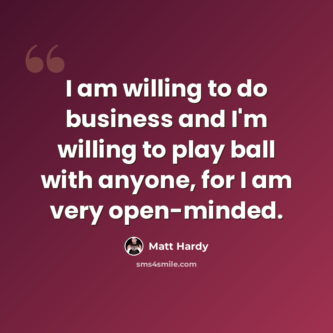 “I am willing to do business and I'm willing to play ball with anyone, for I am very open-minded.” quote by Matt Hardy