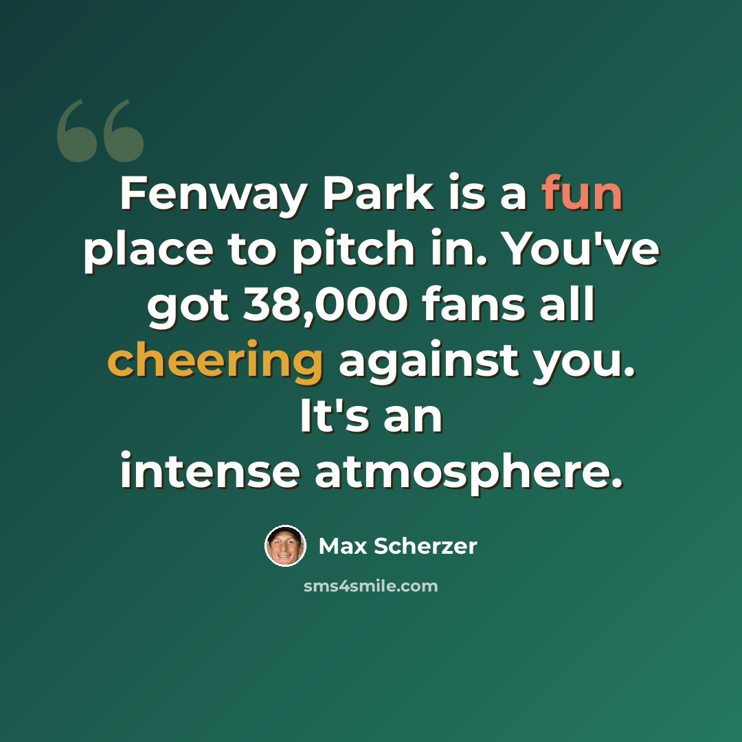 “Fenway Park is a fun place to pitch in. You've got 38,000 fans all cheering against you. It's an intense atmosphere.” quote by Max Scherzer