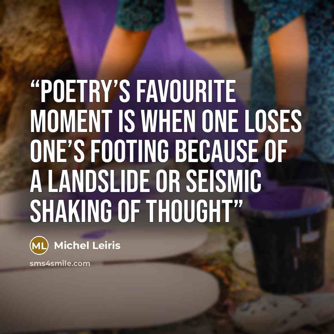 “poetry’s favourite moment is when one loses one’s footing because of a landslide or seismic shaking of thought” quote by Michel Leiris