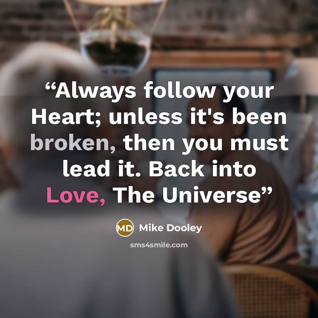 “Always follow your Heart; unless it's been broken, then you must lead it. Back into Love, The Universe” quote by Mike Dooley
