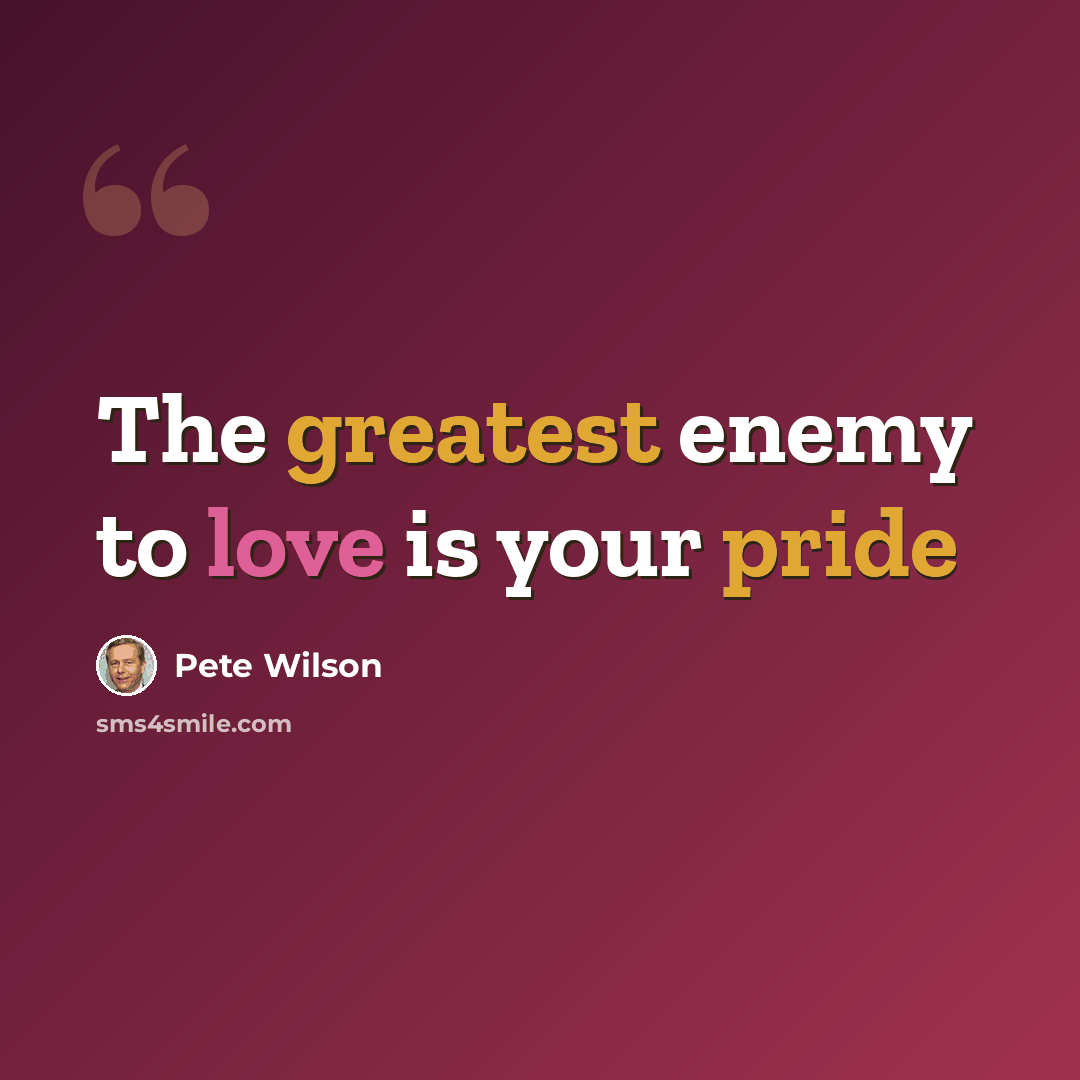 “The greatest enemy to love is your pride” quote by Pete Wilson