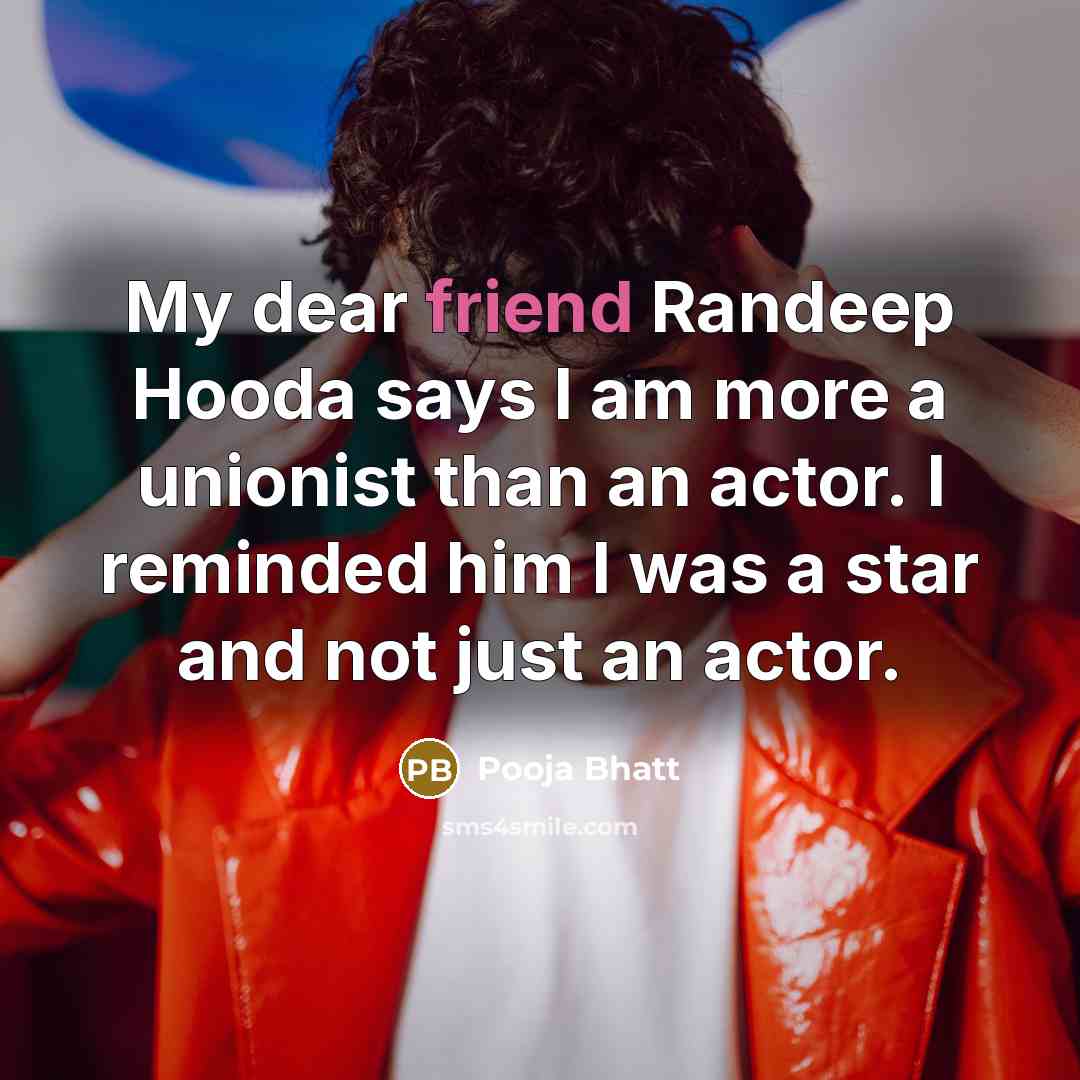 “My dear friend Randeep Hooda says I am more a unionist than an actor. I reminded him I was a star and not just an actor.” quote by Pooja Bhatt