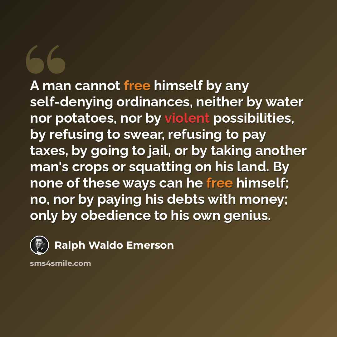 “A man cannot free himself by any self-denying ordinances, neither by water nor potatoes, nor by violent possibilities, by refusing to swear, refusing to pay taxes, by going to jail, or by taking another man's crops or squatting on his land. By none of these ways can he free himself; no, nor by…” quote by Ralph Waldo Emerson