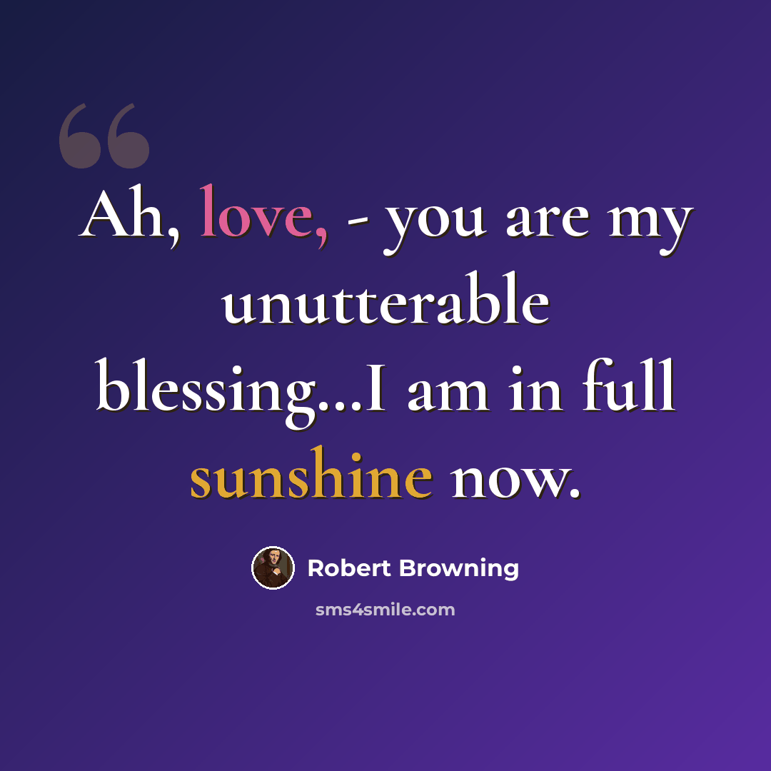 “Ah, love, - you are my unutterable blessing…I am in full sunshine now.” quote by Robert Browning