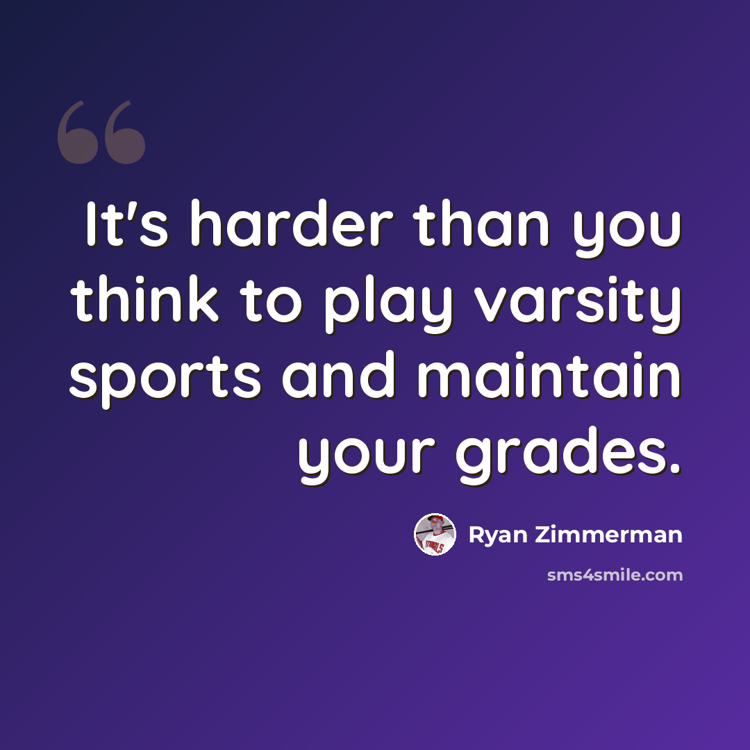 “It's harder than you think to play varsity sports and maintain your grades.” quote by Ryan Zimmerman