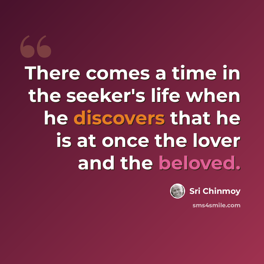 “There comes a time in the seeker's life when he discovers that he is at once the lover and the beloved.” quote by Sri Chinmoy