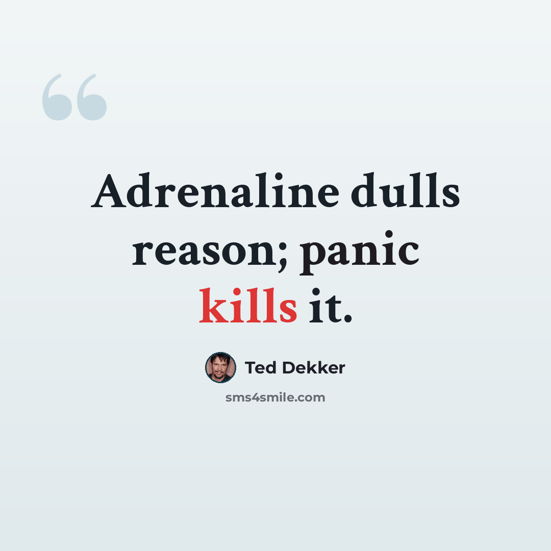 “Adrenaline dulls reason; panic kills it.” quote by Ted Dekker