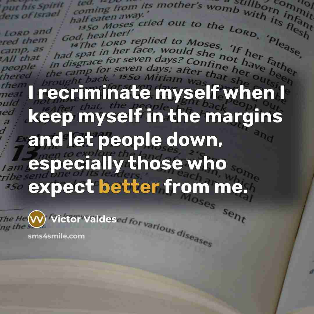 “I recriminate myself when I keep myself in the margins and let people down, especially those who expect better from me.” quote by Victor Valdes