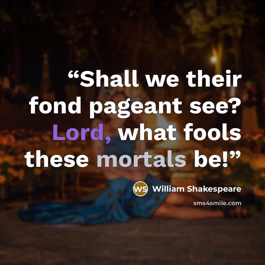 “Shall we their fond pageant see? Lord, what fools these mortals be!” quote by William Shakespeare