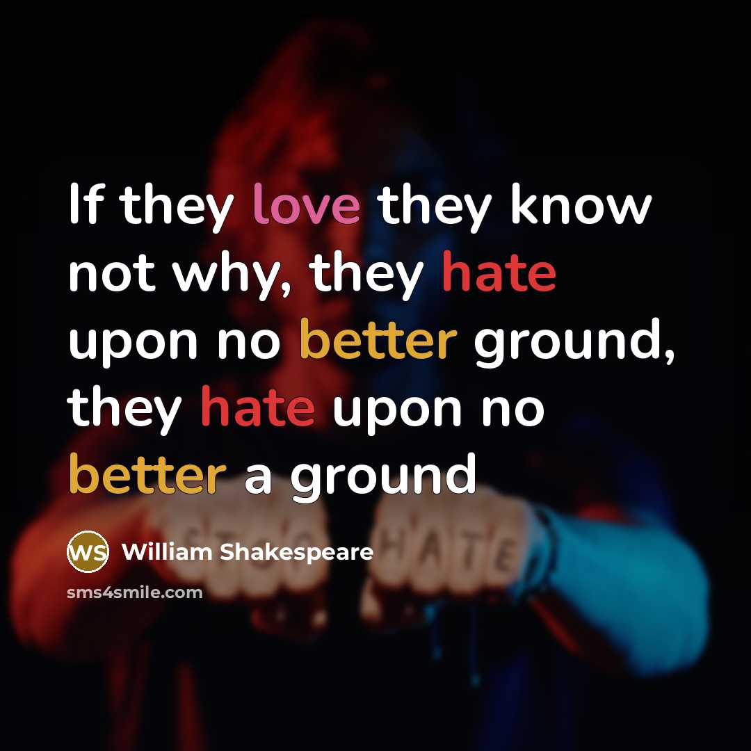 “If they love they know not why, they hate upon no better ground, they hate upon no better a ground” quote by William Shakespeare