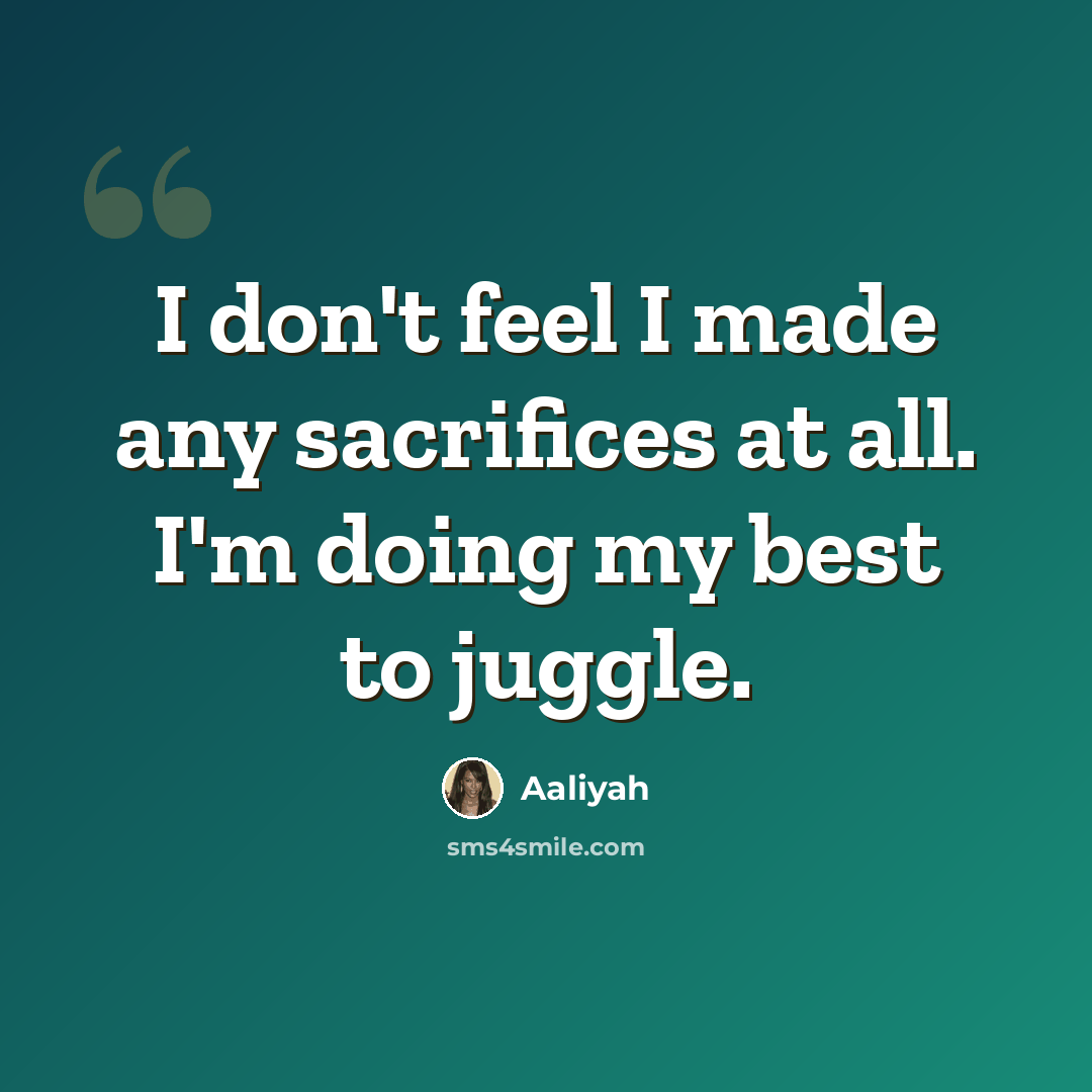 “I don't feel I made any sacrifices at all. I'm doing my best to juggle.” quote by Aaliyah