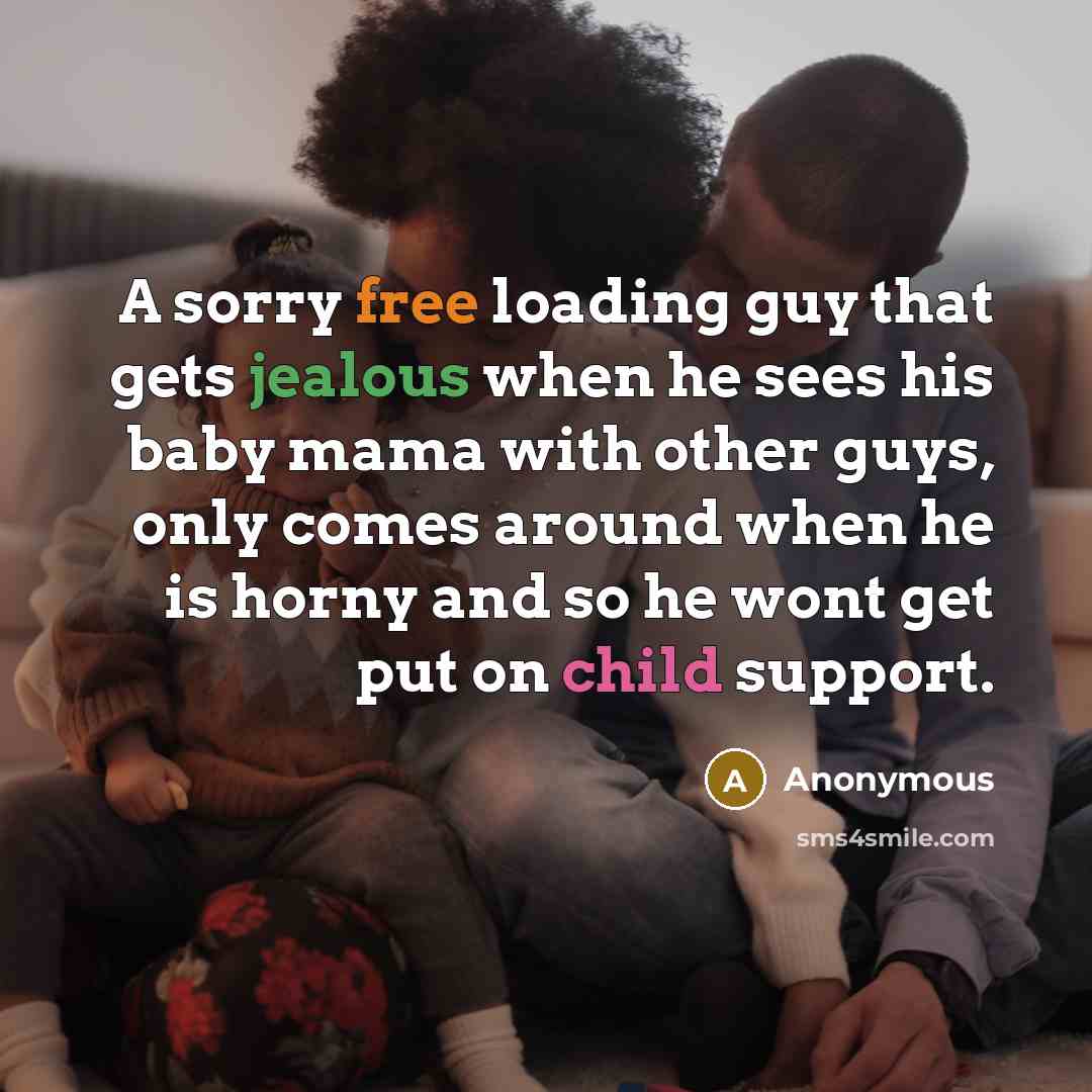 “A sorry free loading guy that gets jealous when he sees his baby mama with other guys, only comes around when he is horny and so he wont get put on child support.” quote by Anonymous
