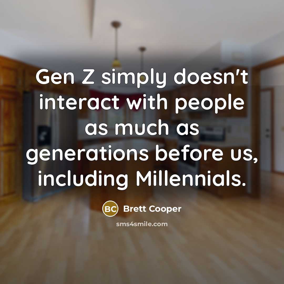 “Gen Z simply doesn't interact with people as much as generations before us, including Millennials.” quote by Brett Cooper